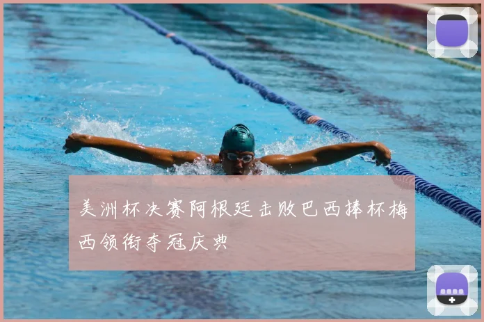 美洲杯决赛阿根廷击败巴西捧杯梅西领衔夺冠庆典