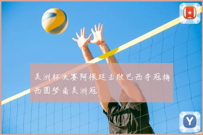 美洲杯决赛阿根廷击败巴西夺冠梅西圆梦南美洲冠