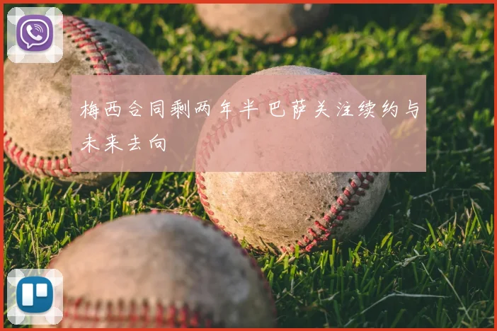 梅西合同剩两年半 巴萨关注续约与未来去向