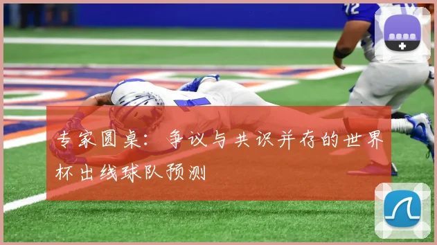专家圆桌：争议与共识并存的世界杯出线球队预测