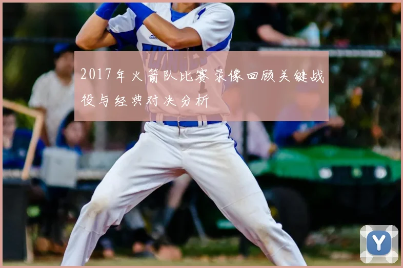 2017年火箭队比赛录像回顾关键战役与经典对决分析