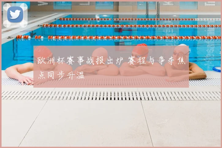 欧洲杯赛事战报出炉 赛程与争夺焦点同步升温