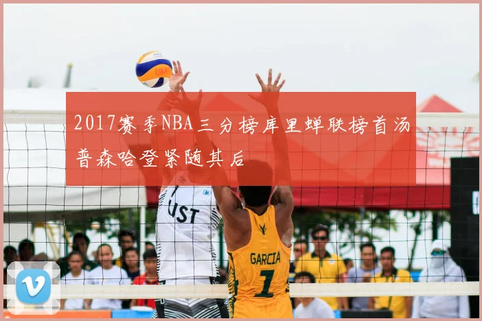 2017赛季NBA三分榜库里蝉联榜首汤普森哈登紧随其后
