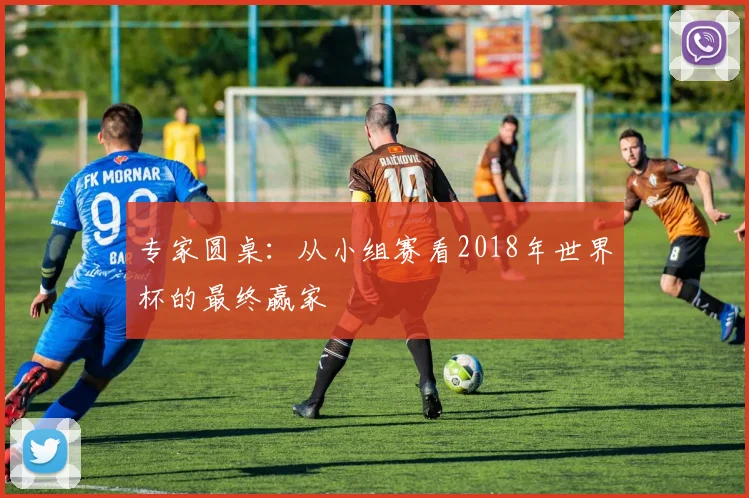 专家圆桌：从小组赛看2018年世界杯的最终赢家