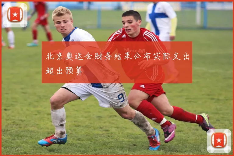 北京奥运会财务结果公布实际支出超出预算