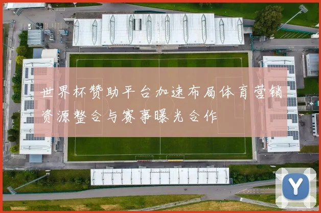 世界杯赞助平台加速布局体育营销资源整合与赛事曝光合作